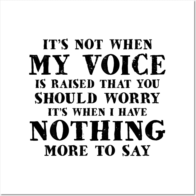 It's Not When My Voice Is Raised That You Should Worry It's When I Have Nothing More To Say Shirt Wall Art by Kelley Clothing